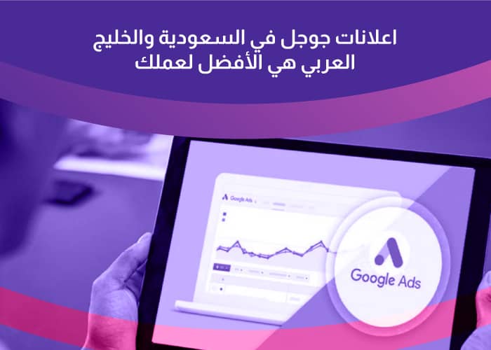 إعلانات جوجل في السعودية والخليج العربي هي الأفضل لعملك